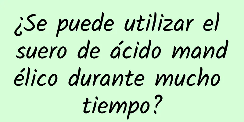 ¿Se puede utilizar el suero de ácido mandélico durante mucho tiempo?