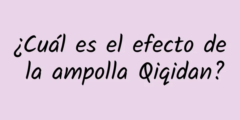 ¿Cuál es el efecto de la ampolla Qiqidan?