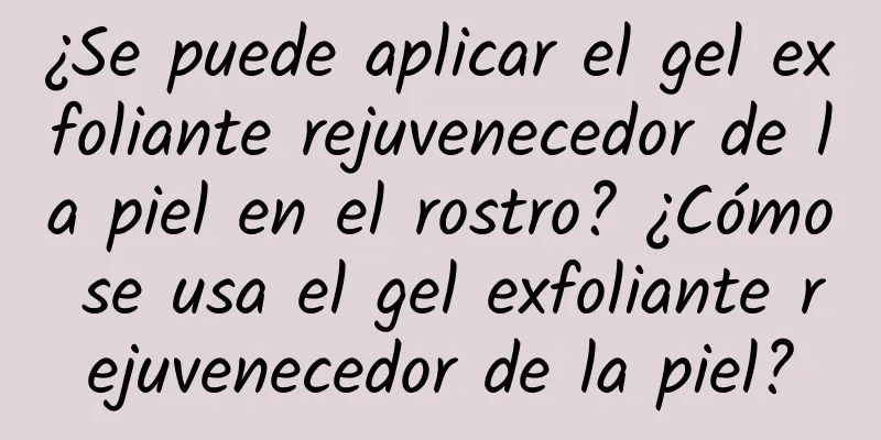 ¿Se puede aplicar el gel exfoliante rejuvenecedor de la piel en el rostro? ¿Cómo se usa el gel exfoliante rejuvenecedor de la piel?