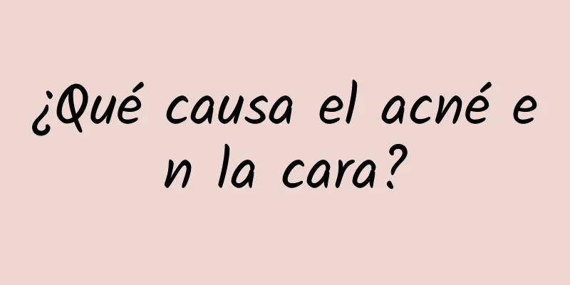 ¿Qué causa el acné en la cara?