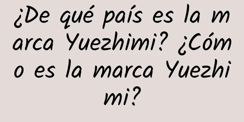 ¿De qué país es la marca Yuezhimi? ¿Cómo es la marca Yuezhimi?