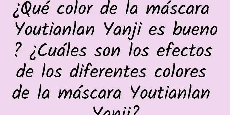 ¿Qué color de la máscara Youtianlan Yanji es bueno? ¿Cuáles son los efectos de los diferentes colores de la máscara Youtianlan Yanji?