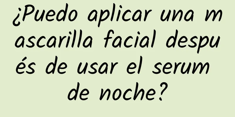 ¿Puedo aplicar una mascarilla facial después de usar el serum de noche?