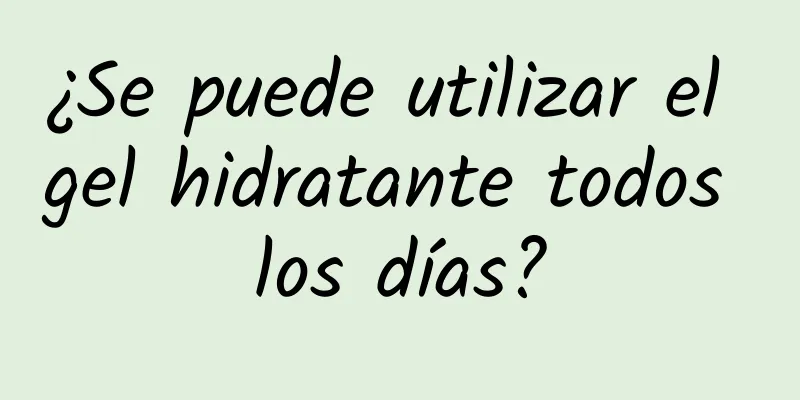 ¿Se puede utilizar el gel hidratante todos los días?