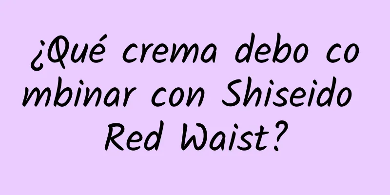 ¿Qué crema debo combinar con Shiseido Red Waist?