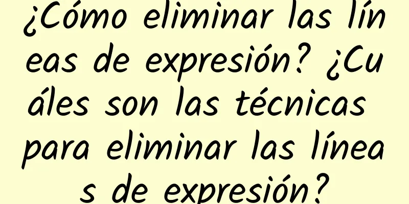 ¿Cómo eliminar las líneas de expresión? ¿Cuáles son las técnicas para eliminar las líneas de expresión?