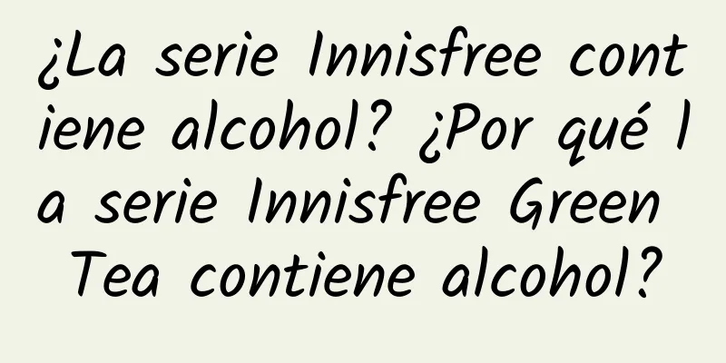 ¿La serie Innisfree contiene alcohol? ¿Por qué la serie Innisfree Green Tea contiene alcohol?