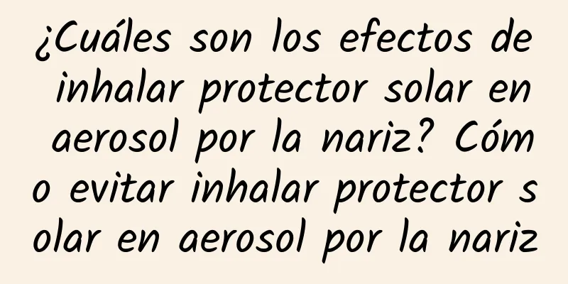 ¿Cuáles son los efectos de inhalar protector solar en aerosol por la nariz? Cómo evitar inhalar protector solar en aerosol por la nariz