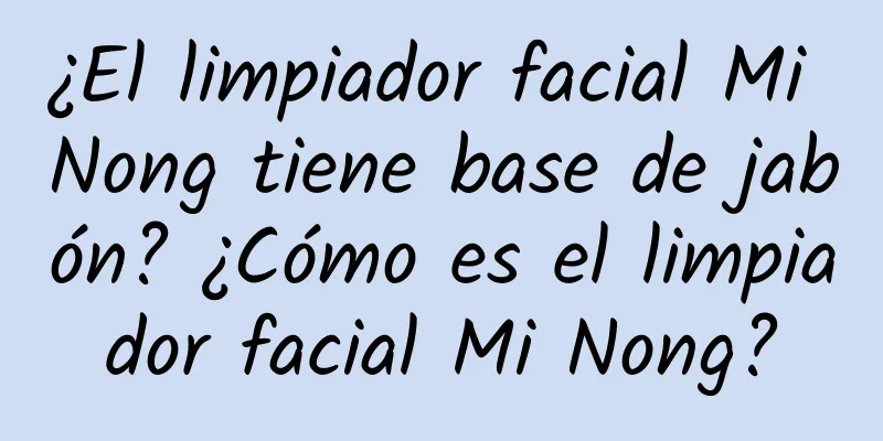 ¿El limpiador facial Mi Nong tiene base de jabón? ¿Cómo es el limpiador facial Mi Nong?