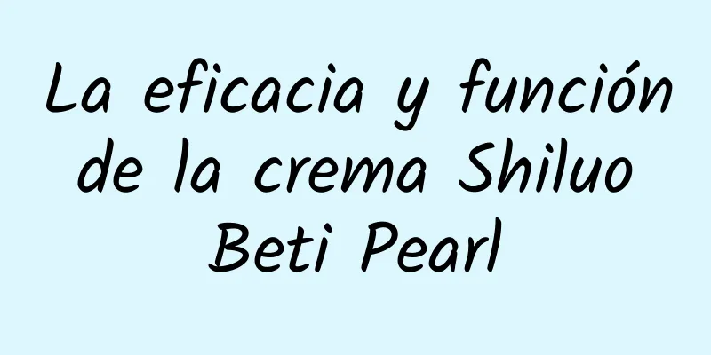 La eficacia y función de la crema Shiluo Beti Pearl