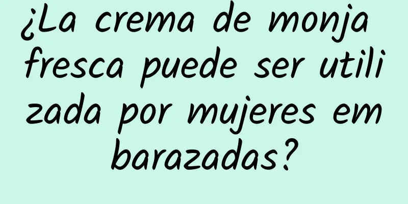 ¿La crema de monja fresca puede ser utilizada por mujeres embarazadas?