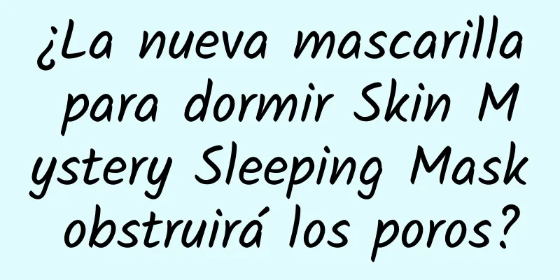 ¿La nueva mascarilla para dormir Skin Mystery Sleeping Mask obstruirá los poros?