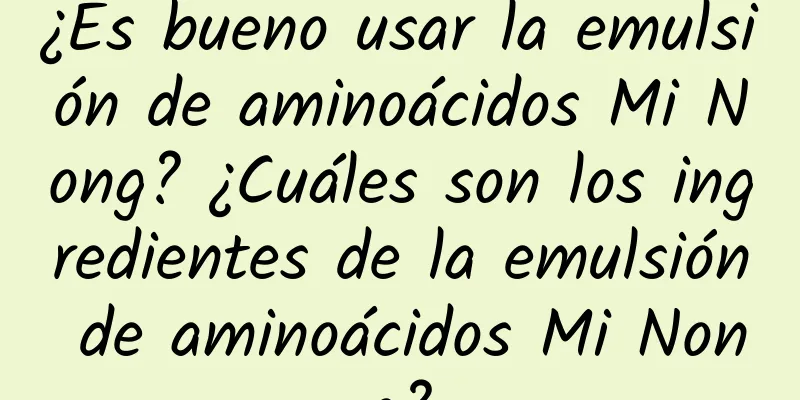 ¿Es bueno usar la emulsión de aminoácidos Mi Nong? ¿Cuáles son los ingredientes de la emulsión de aminoácidos Mi Nong?