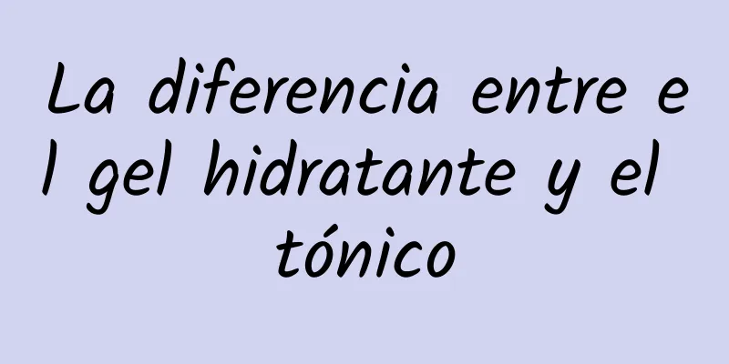 La diferencia entre el gel hidratante y el tónico