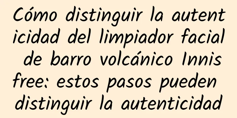 Cómo distinguir la autenticidad del limpiador facial de barro volcánico Innisfree: estos pasos pueden distinguir la autenticidad