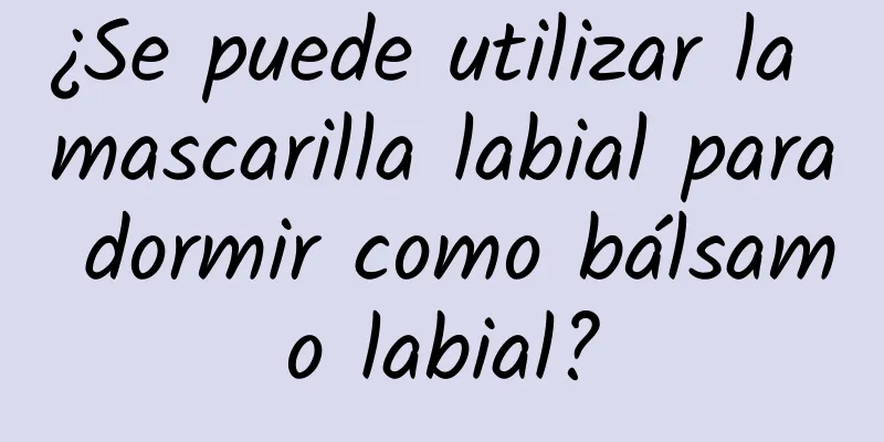 ¿Se puede utilizar la mascarilla labial para dormir como bálsamo labial?