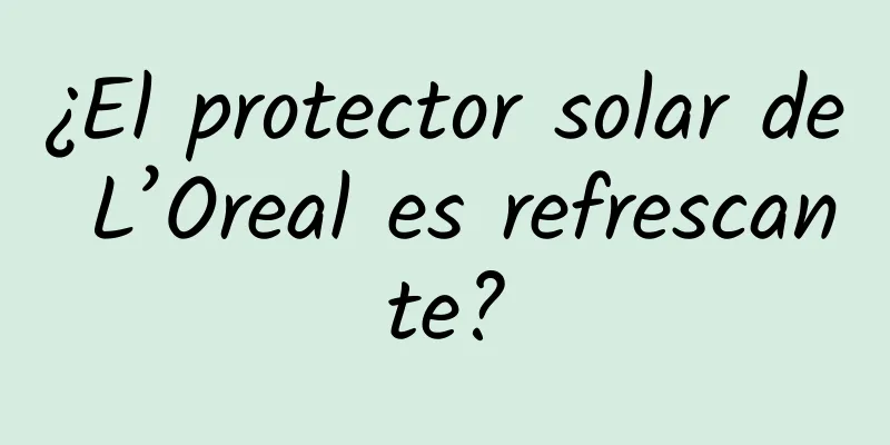 ¿El protector solar de L’Oreal es refrescante?