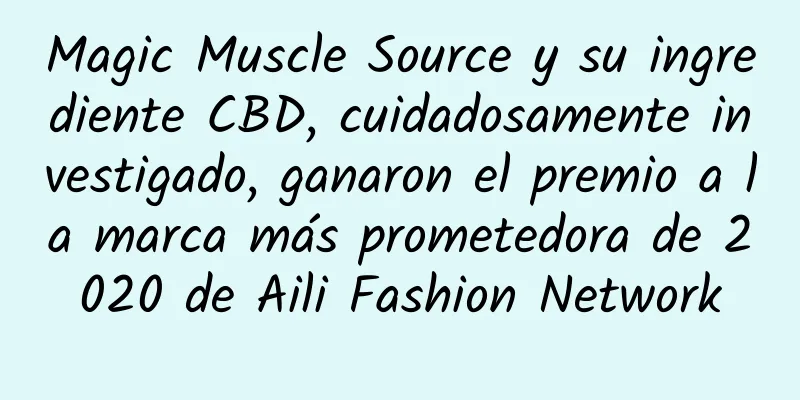 Magic Muscle Source y su ingrediente CBD, cuidadosamente investigado, ganaron el premio a la marca más prometedora de 2020 de Aili Fashion Network