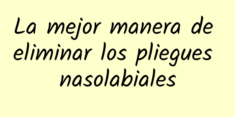 La mejor manera de eliminar los pliegues nasolabiales