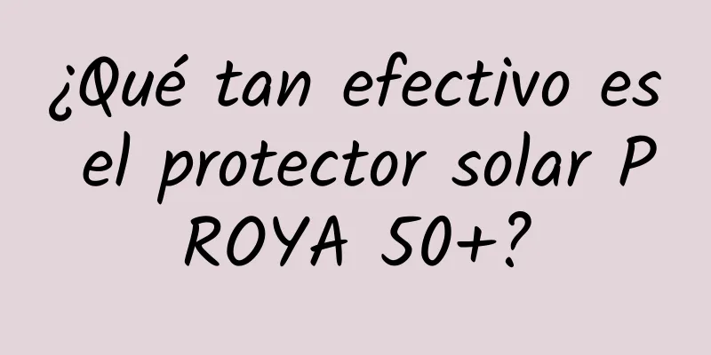 ¿Qué tan efectivo es el protector solar PROYA 50+?