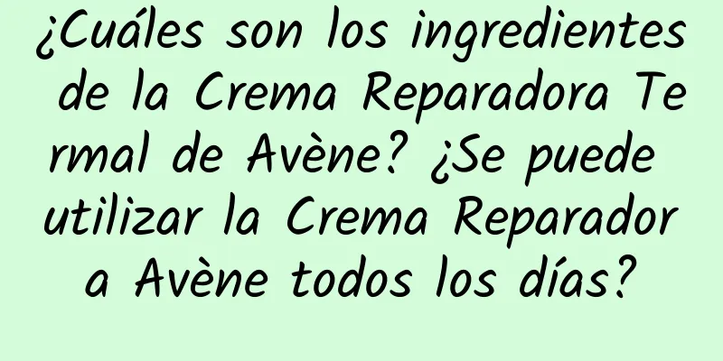 ¿Cuáles son los ingredientes de la Crema Reparadora Termal de Avène? ¿Se puede utilizar la Crema Reparadora Avène todos los días?