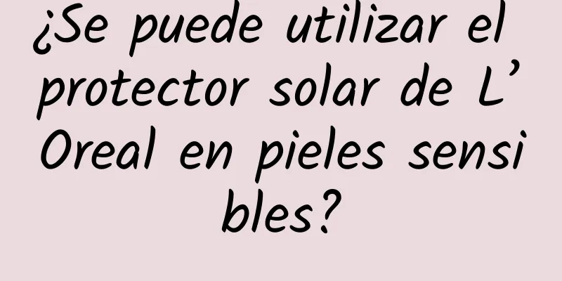 ¿Se puede utilizar el protector solar de L’Oreal en pieles sensibles?