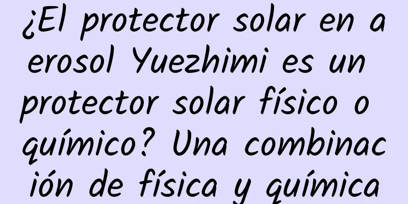 ¿El protector solar en aerosol Yuezhimi es un protector solar físico o químico? Una combinación de física y química