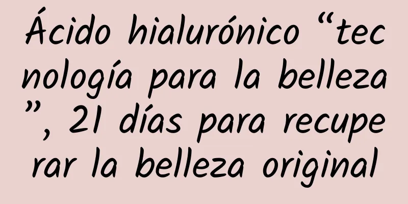 Ácido hialurónico “tecnología para la belleza”, 21 días para recuperar la belleza original