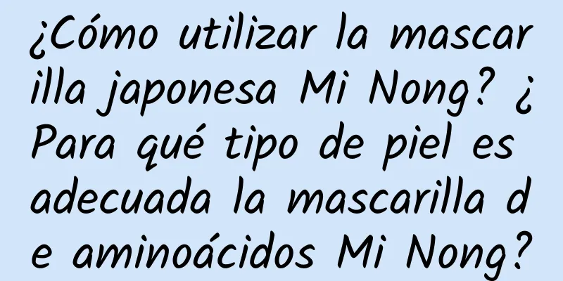 ¿Cómo utilizar la mascarilla japonesa Mi Nong? ¿Para qué tipo de piel es adecuada la mascarilla de aminoácidos Mi Nong?