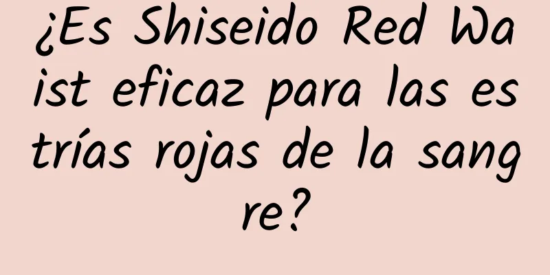 ¿Es Shiseido Red Waist eficaz para las estrías rojas de la sangre?