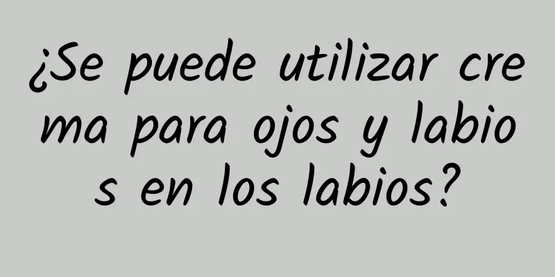 ¿Se puede utilizar crema para ojos y labios en los labios?