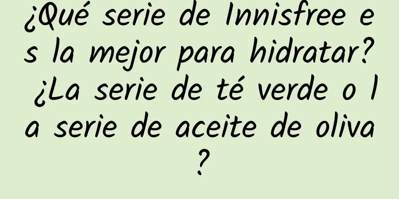 ¿Qué serie de Innisfree es la mejor para hidratar? ¿La serie de té verde o la serie de aceite de oliva?
