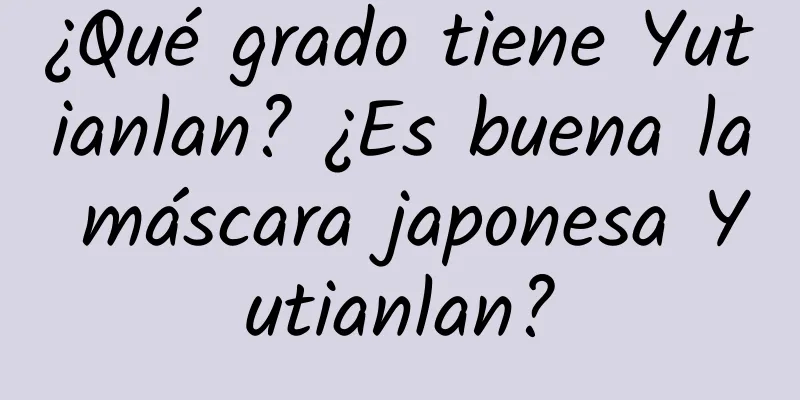 ¿Qué grado tiene Yutianlan? ¿Es buena la máscara japonesa Yutianlan?