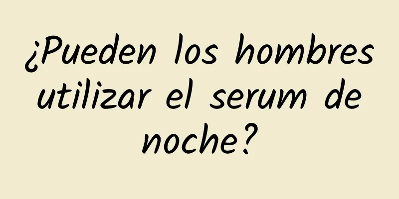 ¿Pueden los hombres utilizar el serum de noche?