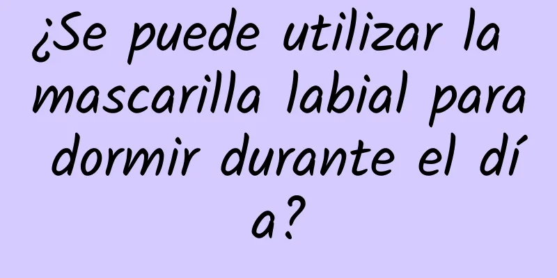 ¿Se puede utilizar la mascarilla labial para dormir durante el día?