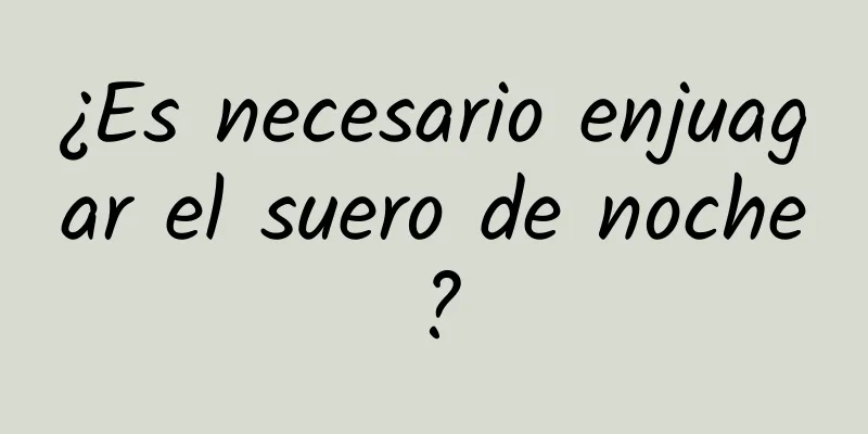 ¿Es necesario enjuagar el suero de noche?