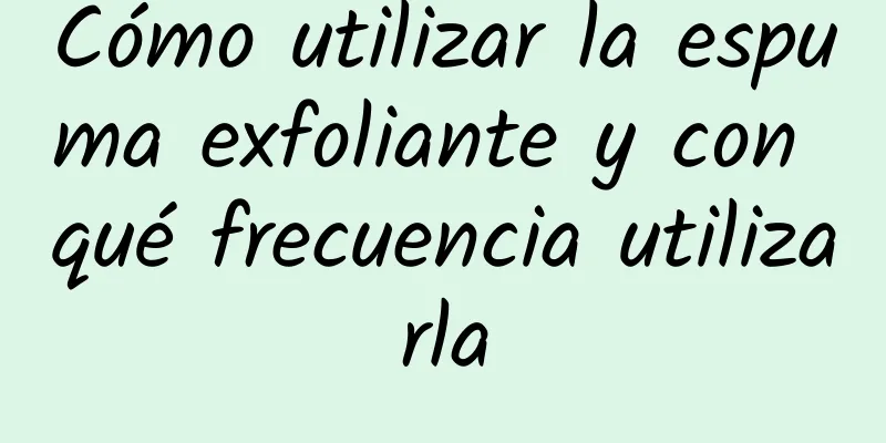 Cómo utilizar la espuma exfoliante y con qué frecuencia utilizarla