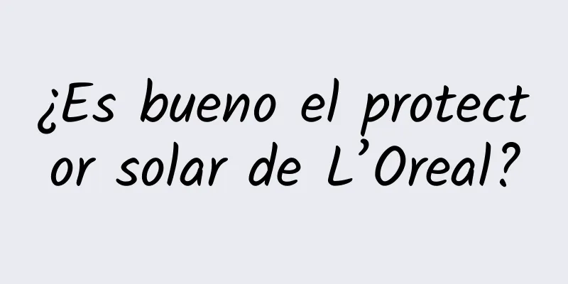 ¿Es bueno el protector solar de L’Oreal?