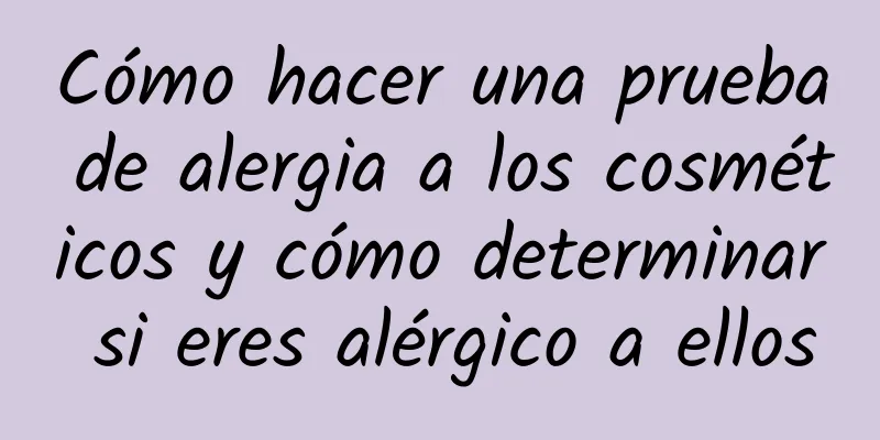 Cómo hacer una prueba de alergia a los cosméticos y cómo determinar si eres alérgico a ellos