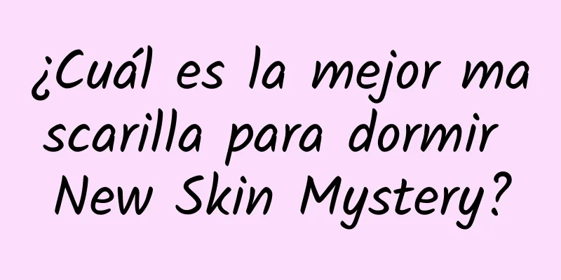 ¿Cuál es la mejor mascarilla para dormir New Skin Mystery?