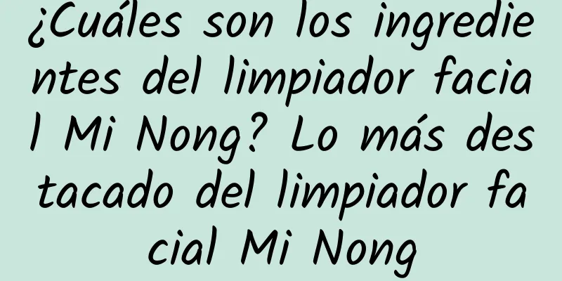 ¿Cuáles son los ingredientes del limpiador facial Mi Nong? Lo más destacado del limpiador facial Mi Nong