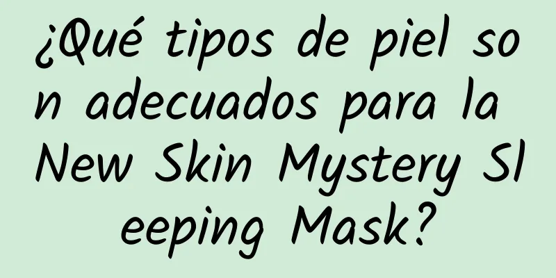 ¿Qué tipos de piel son adecuados para la New Skin Mystery Sleeping Mask?