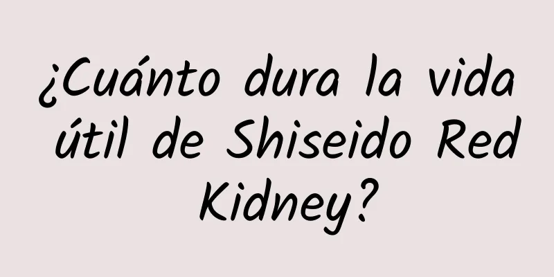 ¿Cuánto dura la vida útil de Shiseido Red Kidney?