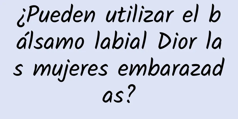 ¿Pueden utilizar el bálsamo labial Dior las mujeres embarazadas?