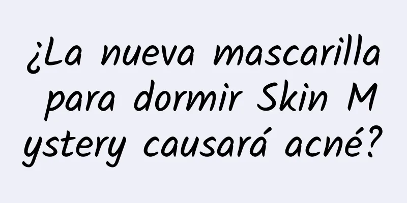 ¿La nueva mascarilla para dormir Skin Mystery causará acné?