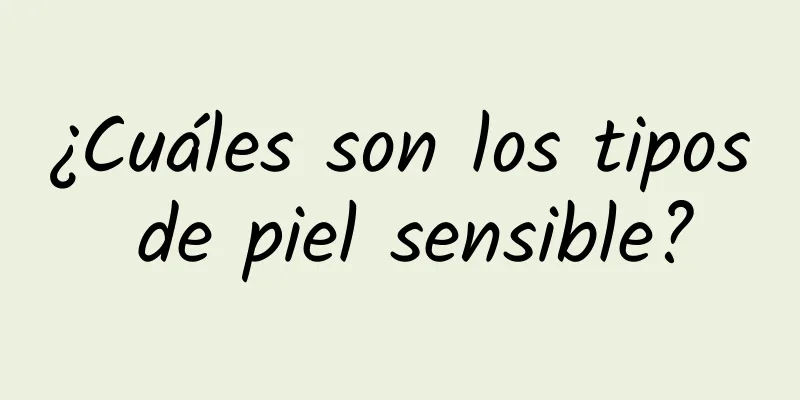 ¿Cuáles son los tipos de piel sensible?