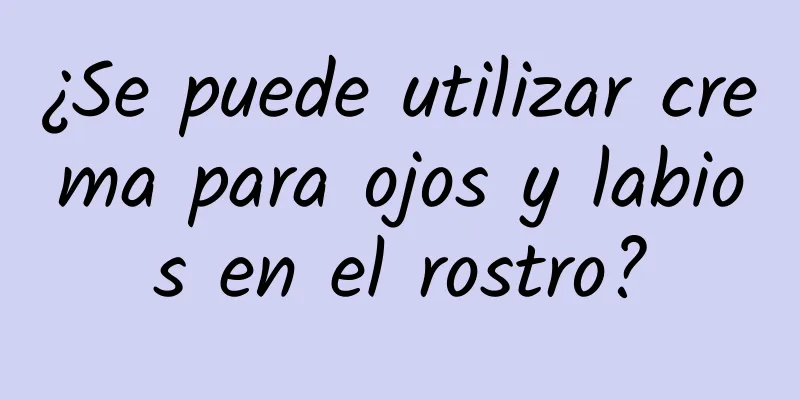 ¿Se puede utilizar crema para ojos y labios en el rostro?