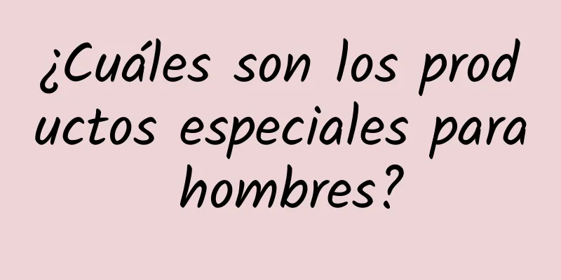 ¿Cuáles son los productos especiales para hombres?