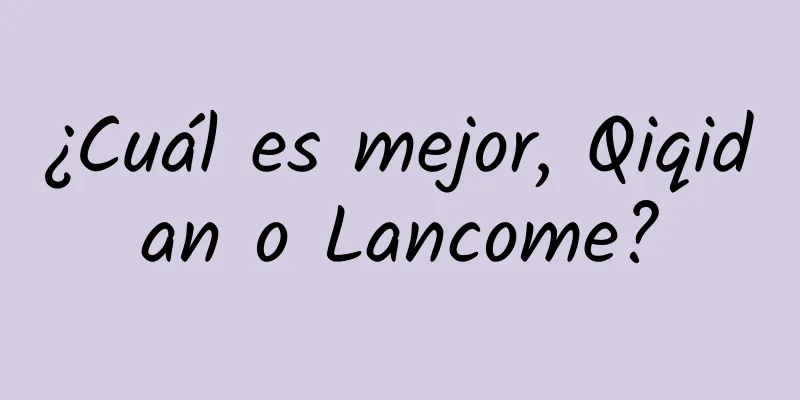 ¿Cuál es mejor, Qiqidan o Lancome?