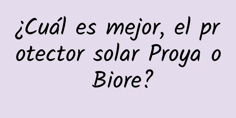 ¿Cuál es mejor, el protector solar Proya o Biore?